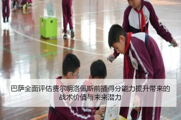 巴萨全面评估费尔明洛佩斯前插得分能力提升带来的战术价值与未来潜力