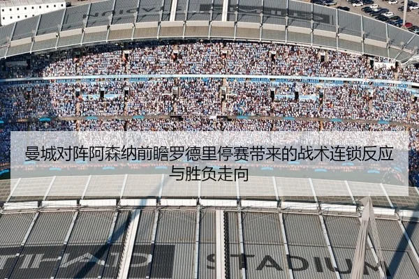 曼城对阵阿森纳前瞻罗德里停赛带来的战术连锁反应与胜负走向