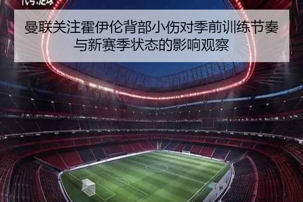 曼联关注霍伊伦背部小伤对季前训练节奏与新赛季状态的影响观察