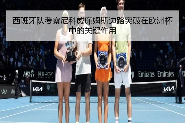西班牙队考察尼科威廉姆斯边路突破在欧洲杯中的关键作用