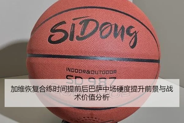 加维恢复合练时间提前后巴萨中场硬度提升前景与战术价值分析