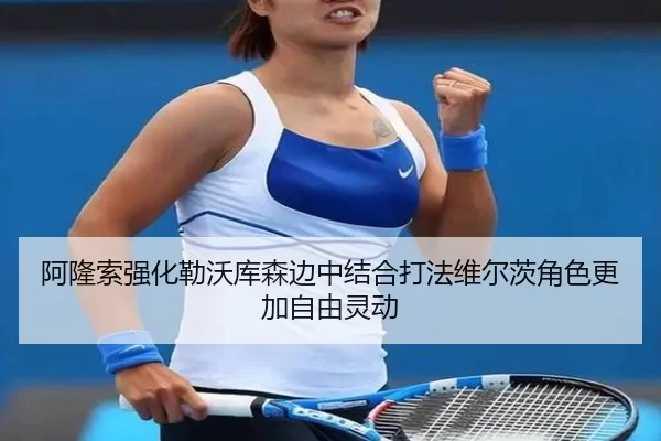 阿隆索强化勒沃库森边中结合打法维尔茨角色更加自由灵动
