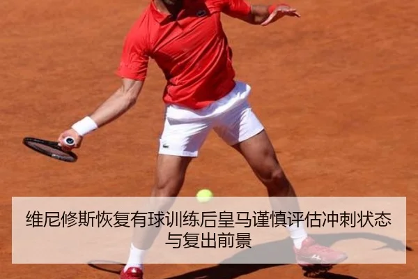 维尼修斯恢复有球训练后皇马谨慎评估冲刺状态与复出前景
