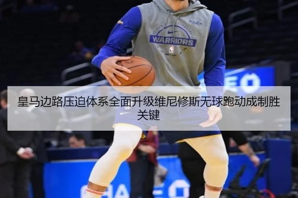 皇马边路压迫体系全面升级维尼修斯无球跑动成制胜关键